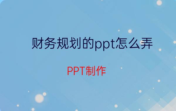 财务规划的ppt怎么弄 PPT制作